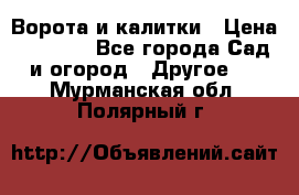 Ворота и калитки › Цена ­ 4 000 - Все города Сад и огород » Другое   . Мурманская обл.,Полярный г.